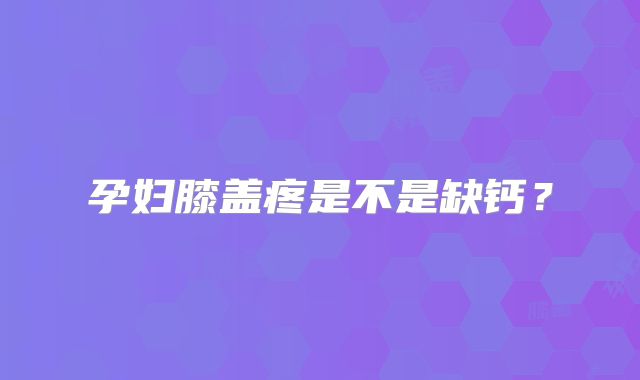 孕妇膝盖疼是不是缺钙？