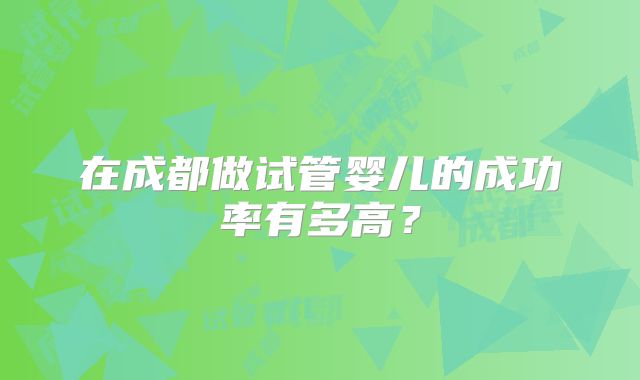在成都做试管婴儿的成功率有多高？