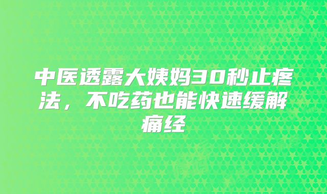 中医透露大姨妈30秒止疼法,不吃药也能快速缓解痛经