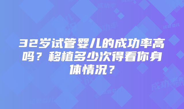 32岁试管婴儿的成功率高吗?移植多少次得看你身体情况?