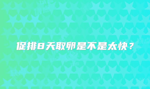 促排8天取卵是不是太快？