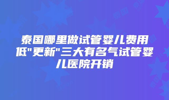 泰国哪里做试管婴儿费用低