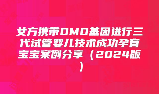 女方携带DMD基因进行三代试管婴儿技术成功孕育宝宝案例分享（2024版）