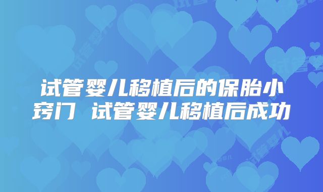 试管婴儿移植后的保胎小窍门 试管婴儿移植后成功