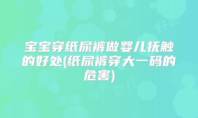 宝宝穿纸尿裤做婴儿抚触的好处(纸尿裤穿大一码的危害)
