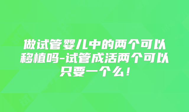 做试管婴儿中的两个可以移植吗-试管成活两个可以只要一个么！