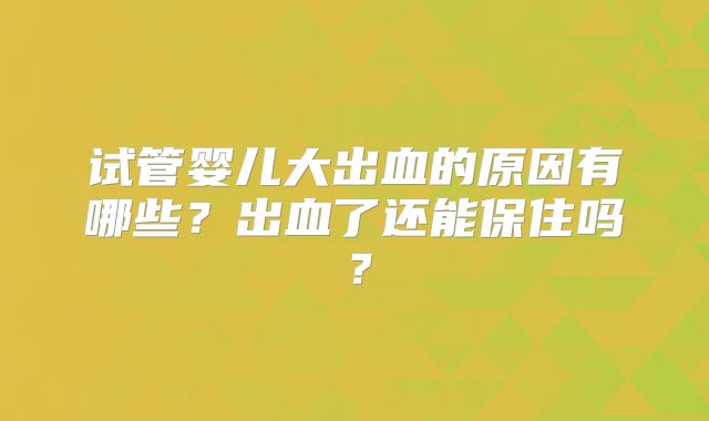 试管婴儿大出血的原因有哪些？出血了还能保住吗？