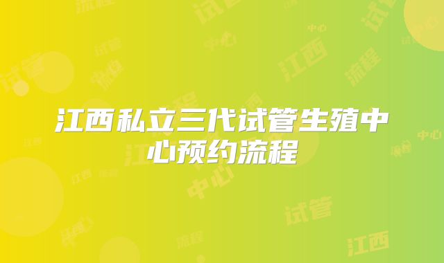 江西私立三代试管生殖中心预约流程
