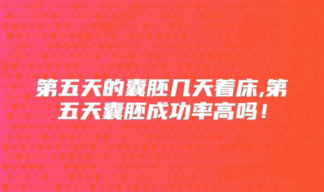 第五天的囊胚几天着床,第五天囊胚成功率高吗!
