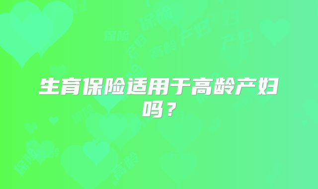 生育保险适用于高龄产妇吗?