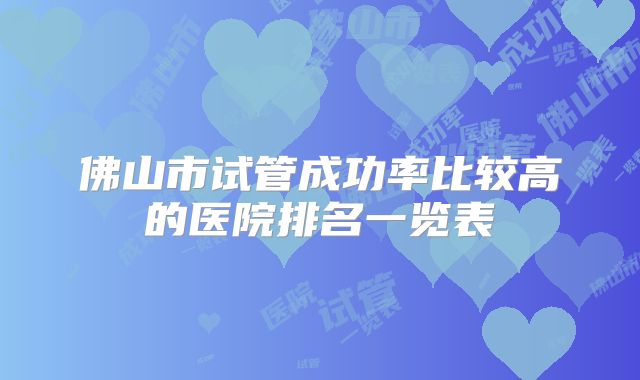 佛山市试管成功率比较高的医院排名一览表