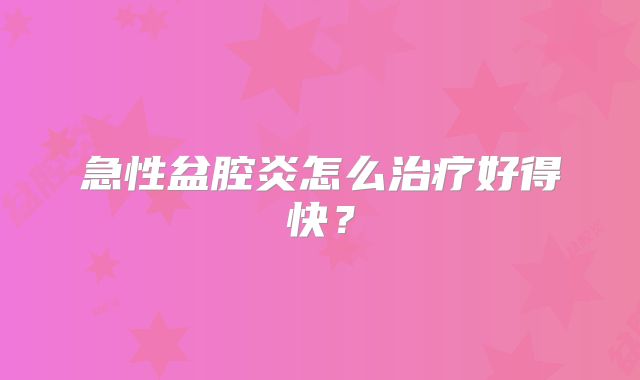 急性盆腔炎怎么治疗好得快？