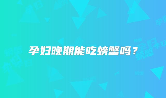 孕妇晚期能吃螃蟹吗？
