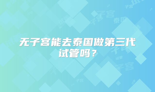 无子宫能去泰国做第三代试管吗？