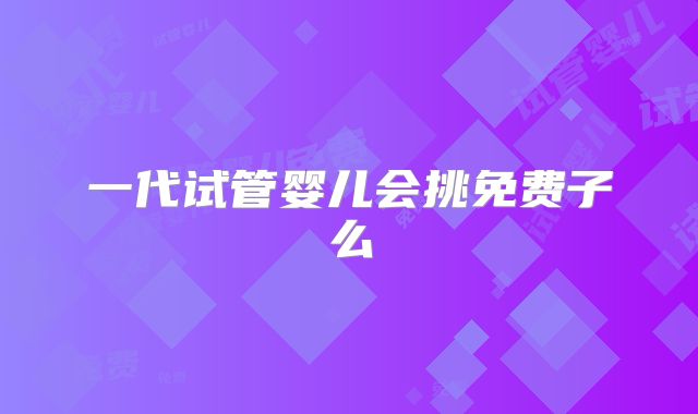 一代试管婴儿会挑免费子么