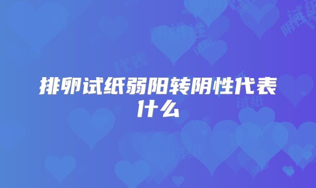 排卵试纸弱阳转阴性代表什么
