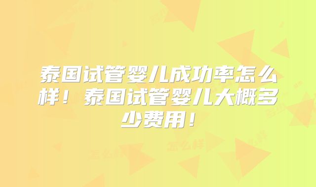 泰国试管婴儿成功率怎么样！泰国试管婴儿大概多少费用！