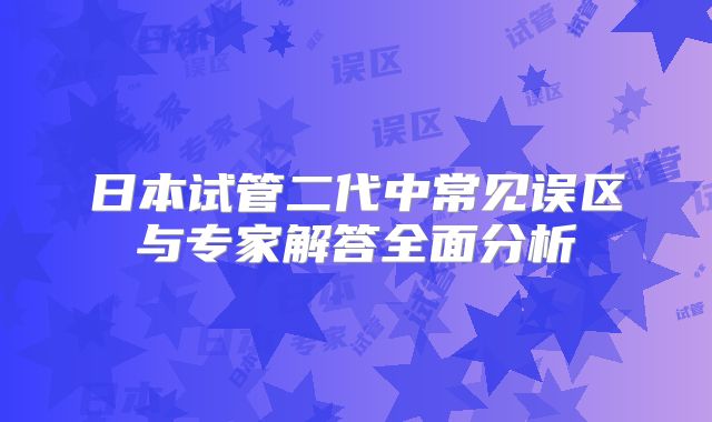 日本试管二代中常见误区与专家解答全面分析