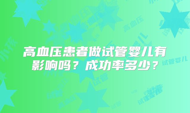 高血压患者做试管婴儿有影响吗?成功率多少?
