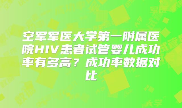 空军军医大学第一附属医院HIV患者试管婴儿成功率有多高?成功率数据对比