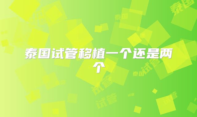 泰国试管移植一个还是两个