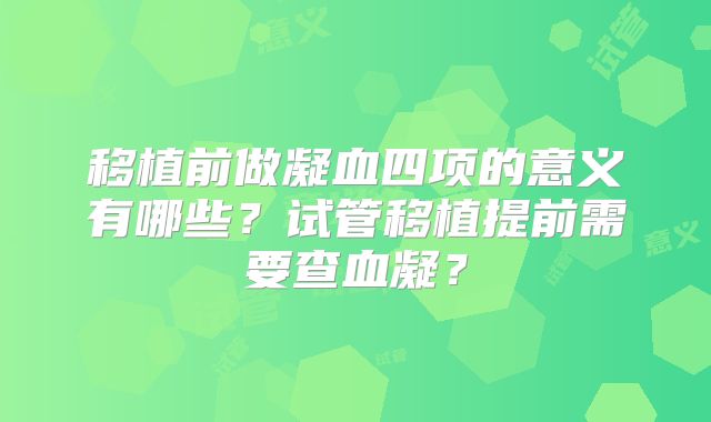 移植前做凝血四项的意义有哪些？试管移植提前需要查血凝？
