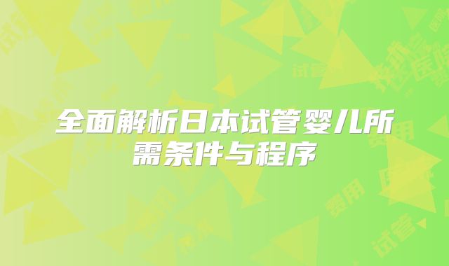 全面解析日本试管婴儿所需条件与程序