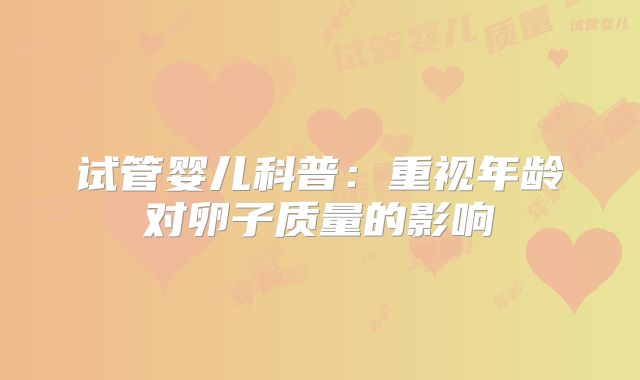 试管婴儿科普：重视年龄对卵子质量的影响