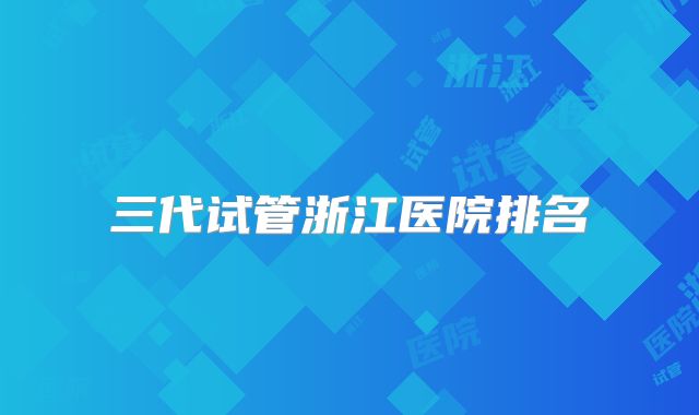 三代试管浙江医院排名
