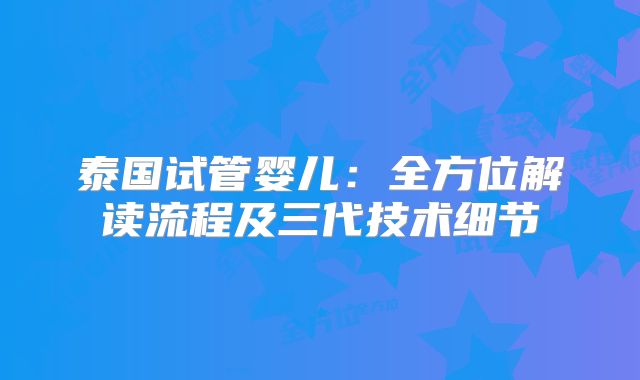 泰国试管婴儿:全方位解读流程及三代技术细节