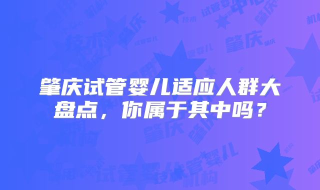 肇庆试管婴儿适应人群大盘点，你属于其中吗？
