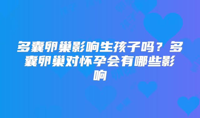 多囊卵巢影响生孩子吗?多囊卵巢对怀孕会有哪些影响