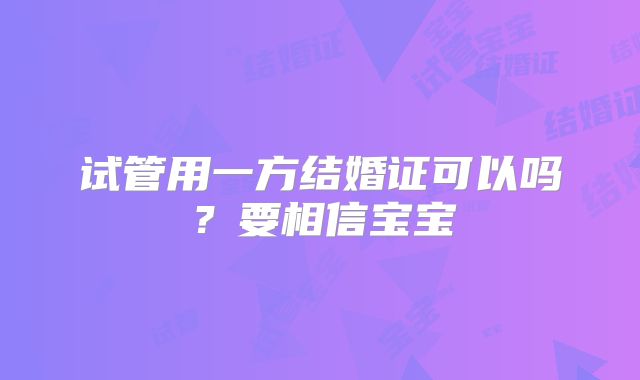 试管用一方结婚证可以吗?要相信宝宝