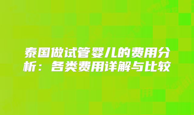 泰国做试管婴儿的费用分析：各类费用详解与比较