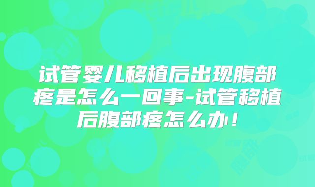 试管婴儿移植后出现腹部疼是怎么一回事-试管移植后腹部疼怎么办!