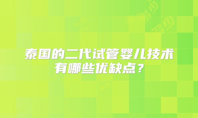 泰国的二代试管婴儿技术有哪些优缺点?