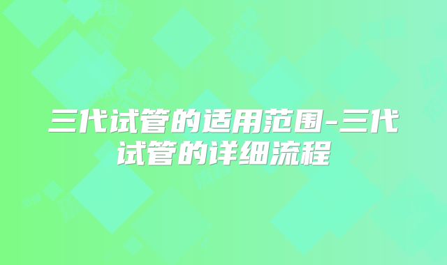三代试管的适用范围-三代试管的详细流程