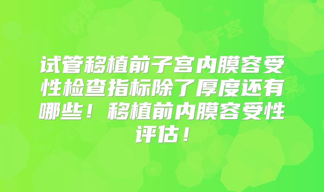试管移植前子宫内膜容受性检查指标除了厚度还有哪些!移植前内膜容受性评估!