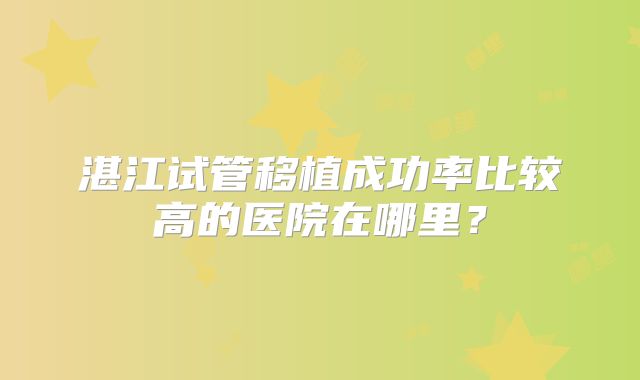 湛江试管移植成功率比较高的医院在哪里?