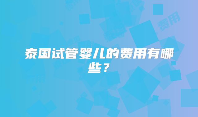泰国试管婴儿的费用有哪些？