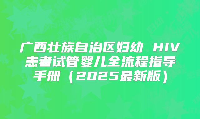 广西壮族自治区妇幼 HIV患者试管婴儿全流程指导手册（2025最新版）