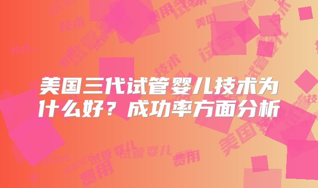 美国三代试管婴儿技术为什么好？成功率方面分析