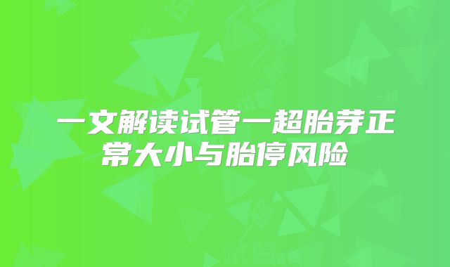 一文解读试管一超胎芽正常大小与胎停风险