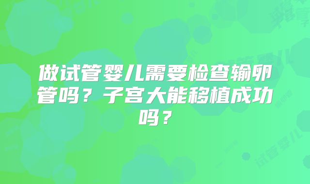 做试管婴儿需要检查输卵管吗？子宫大能移植成功吗？