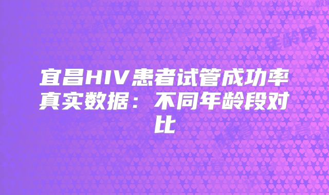 宜昌HIV患者试管成功率真实数据：不同年龄段对比