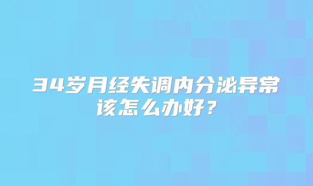 34岁月经失调内分泌异常该怎么办好？