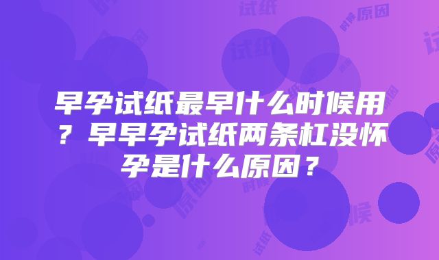 早孕试纸最早什么时候用？早早孕试纸两条杠没怀孕是什么原因？