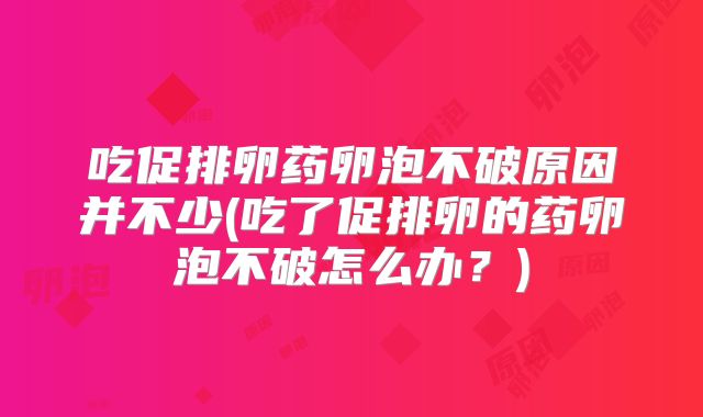 吃促排卵药卵泡不破原因并不少(吃了促排卵的药卵泡不破怎么办？)
