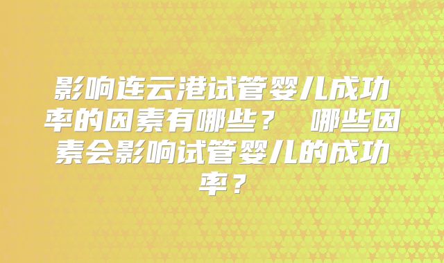 影响连云港试管婴儿成功率的因素有哪些？ 哪些因素会影响试管婴儿的成功率？