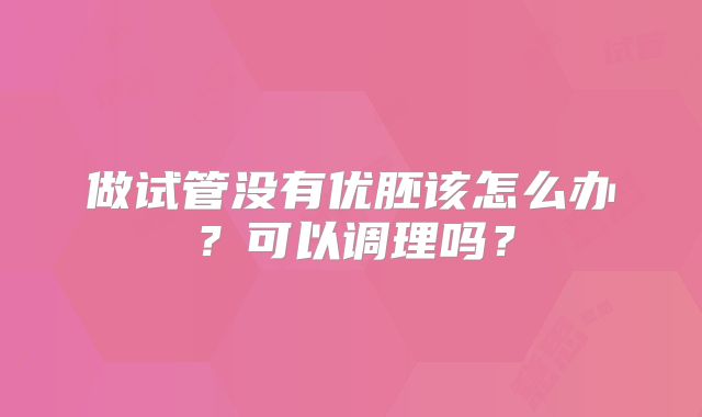 做试管没有优胚该怎么办?可以调理吗?